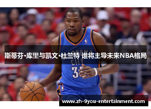 斯蒂芬·库里与凯文·杜兰特 谁将主导未来NBA格局